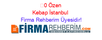 %100+Özen+Kebap+İstanbul Firma+Rehberim+Üyesidir!