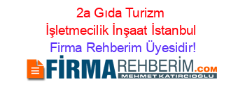 2a+Gıda+Turizm+İşletmecilik+İnşaat+İstanbul Firma+Rehberim+Üyesidir!