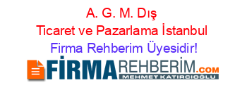 A.+G.+M.+Dış+Ticaret+ve+Pazarlama+İstanbul Firma+Rehberim+Üyesidir!