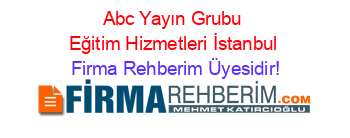Abc+Yayın+Grubu+Eğitim+Hizmetleri+İstanbul Firma+Rehberim+Üyesidir!