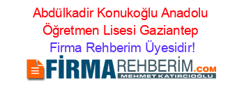 Abdülkadir+Konukoğlu+Anadolu+Öğretmen+Lisesi+Gaziantep Firma+Rehberim+Üyesidir!