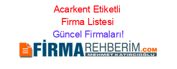 Acarkent+Etiketli+Firma+Listesi Güncel+Firmaları!