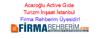 Acaroğlu+Active+Gıda+Turizm+İnşaat+İstanbul Firma+Rehberim+Üyesidir!