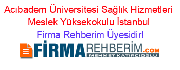 Acıbadem+Üniversitesi+Sağlık+Hizmetleri+Meslek+Yüksekokulu+İstanbul Firma+Rehberim+Üyesidir!