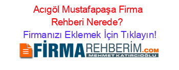 Acıgöl+Mustafapaşa+Firma+Rehberi+Nerede?+ Firmanızı+Eklemek+İçin+Tıklayın!