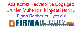 Ada+Kombi+Radyatör+ve+Doğalgaz+Ürünleri+Mühendislik+İnşaat+İstanbul Firma+Rehberim+Üyesidir!