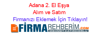 Adana+2.+El+Eşya+Alım+ve+Satım Firmanızı+Eklemek+İçin+Tıklayın!