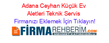 Adana+Ceyhan+Küçük+Ev+Aletleri+Teknik+Servis Firmanızı+Eklemek+İçin+Tıklayın!