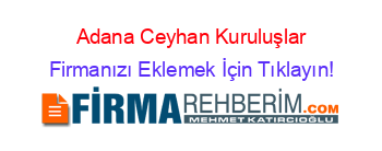Adana+Ceyhan+Kuruluşlar Firmanızı+Eklemek+İçin+Tıklayın!