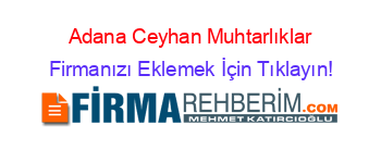 Adana+Ceyhan+Muhtarlıklar Firmanızı+Eklemek+İçin+Tıklayın!