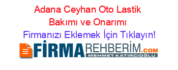 Adana+Ceyhan+Oto+Lastik+Bakımı+ve+Onarımı Firmanızı+Eklemek+İçin+Tıklayın!