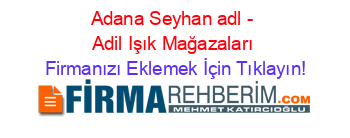 Adana+Seyhan+adl+-+Adil+Işık+Mağazaları Firmanızı+Eklemek+İçin+Tıklayın!