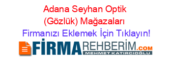 Adana+Seyhan+Optik+(Gözlük)+Mağazaları Firmanızı+Eklemek+İçin+Tıklayın!