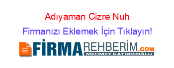 Adıyaman+Cizre+Nuh Firmanızı+Eklemek+İçin+Tıklayın!