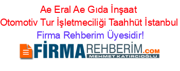 Ae+Eral+Ae+Gıda+İnşaat+Otomotiv+Tur+İşletmeciliği+Taahhüt+İstanbul Firma+Rehberim+Üyesidir!