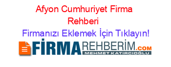 Afyon+Cumhuriyet+Firma+Rehberi+ Firmanızı+Eklemek+İçin+Tıklayın!