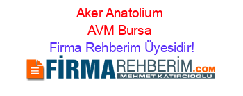 Aker+Anatolium+AVM+Bursa Firma+Rehberim+Üyesidir!