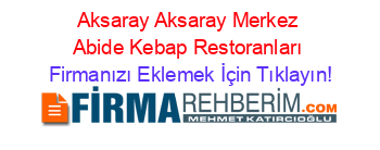Aksaray+Aksaray+Merkez+Abide+Kebap+Restoranları Firmanızı+Eklemek+İçin+Tıklayın!