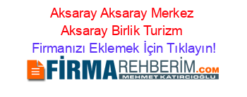 Aksaray+Aksaray+Merkez+Aksaray+Birlik+Turizm Firmanızı+Eklemek+İçin+Tıklayın!
