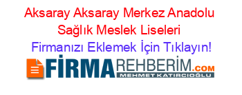 Aksaray+Aksaray+Merkez+Anadolu+Sağlık+Meslek+Liseleri Firmanızı+Eklemek+İçin+Tıklayın!