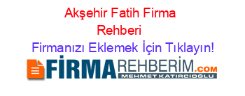 Akşehir+Fatih+Firma+Rehberi+ Firmanızı+Eklemek+İçin+Tıklayın!