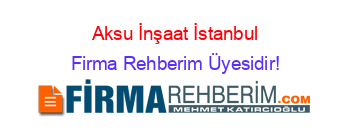 Aksu+İnşaat+İstanbul Firma+Rehberim+Üyesidir!