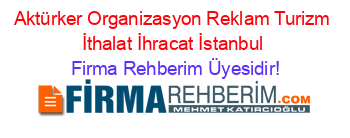 Aktürker+Organizasyon+Reklam+Turizm+İthalat+İhracat+İstanbul Firma+Rehberim+Üyesidir!