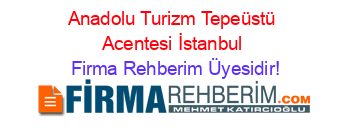 Anadolu+Turizm+Tepeüstü+Acentesi+İstanbul Firma+Rehberim+Üyesidir!