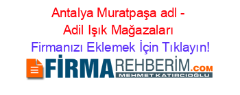 Antalya+Muratpaşa+adl+-+Adil+Işık+Mağazaları Firmanızı+Eklemek+İçin+Tıklayın!