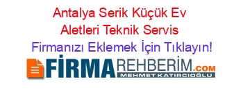 Antalya+Serik+Küçük+Ev+Aletleri+Teknik+Servis Firmanızı+Eklemek+İçin+Tıklayın!