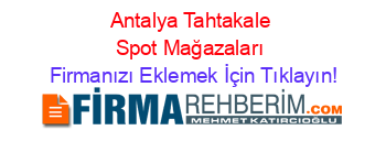 Antalya+Tahtakale+Spot+Mağazaları Firmanızı+Eklemek+İçin+Tıklayın!
