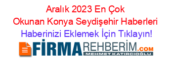 Aralık+2023+En+Çok+Okunan+Konya+Seydişehir+Haberleri Haberinizi+Eklemek+İçin+Tıklayın!