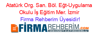 Atatürk+Org.+San.+Böl.+Eğt-Uygulama+Okulu+İş+Eğitim+Mer.+İzmir Firma+Rehberim+Üyesidir!