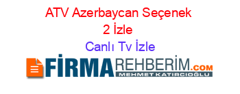 ATV+Azerbaycan+Seçenek+2+İzle Canlı+Tv+İzle