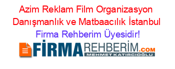 Azim+Reklam+Film+Organizasyon+Danışmanlık+ve+Matbaacılık+İstanbul Firma+Rehberim+Üyesidir!