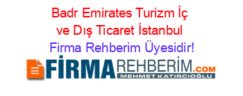 Badr+Emirates+Turizm+İç+ve+Dış+Ticaret+İstanbul Firma+Rehberim+Üyesidir!
