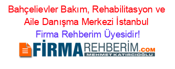 Bahçelievler+Bakım,+Rehabilitasyon+ve+Aile+Danışma+Merkezi+İstanbul Firma+Rehberim+Üyesidir!