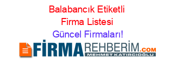 Balabancık+Etiketli+Firma+Listesi Güncel+Firmaları!