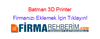 Batman+3D+Printer Firmanızı+Eklemek+İçin+Tıklayın!