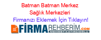 Batman+Batman+Merkez+Sağlık+Merkezleri Firmanızı+Eklemek+İçin+Tıklayın!