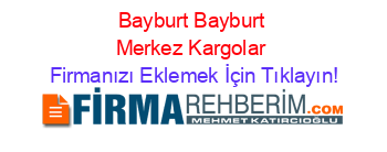 Bayburt+Bayburt+Merkez+Kargolar Firmanızı+Eklemek+İçin+Tıklayın!