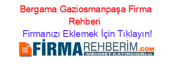 Bergama+Gaziosmanpaşa+Firma+Rehberi+ Firmanızı+Eklemek+İçin+Tıklayın!