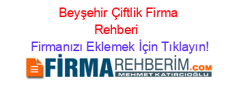 Beyşehir+Çiftlik+Firma+Rehberi+ Firmanızı+Eklemek+İçin+Tıklayın!