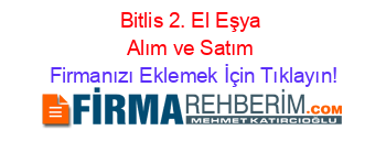 Bitlis+2.+El+Eşya+Alım+ve+Satım Firmanızı+Eklemek+İçin+Tıklayın!