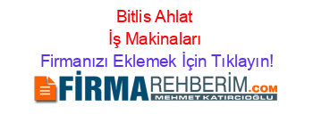 Bitlis+Ahlat+İş+Makinaları Firmanızı+Eklemek+İçin+Tıklayın!
