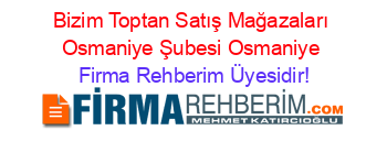 Bizim+Toptan+Satış+Mağazaları+Osmaniye+Şubesi+Osmaniye Firma+Rehberim+Üyesidir!