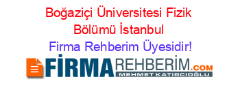 Boğaziçi+Üniversitesi+Fizik+Bölümü+İstanbul Firma+Rehberim+Üyesidir!