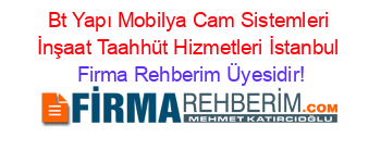 Bt+Yapı+Mobilya+Cam+Sistemleri+İnşaat+Taahhüt+Hizmetleri+İstanbul Firma+Rehberim+Üyesidir!