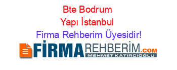 Bte+Bodrum+Yapı+İstanbul Firma+Rehberim+Üyesidir!
