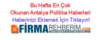 Bu+Hafta+En+Çok+Okunan+Antalya+Politika+Haberleri Haberinizi+Eklemek+İçin+Tıklayın!